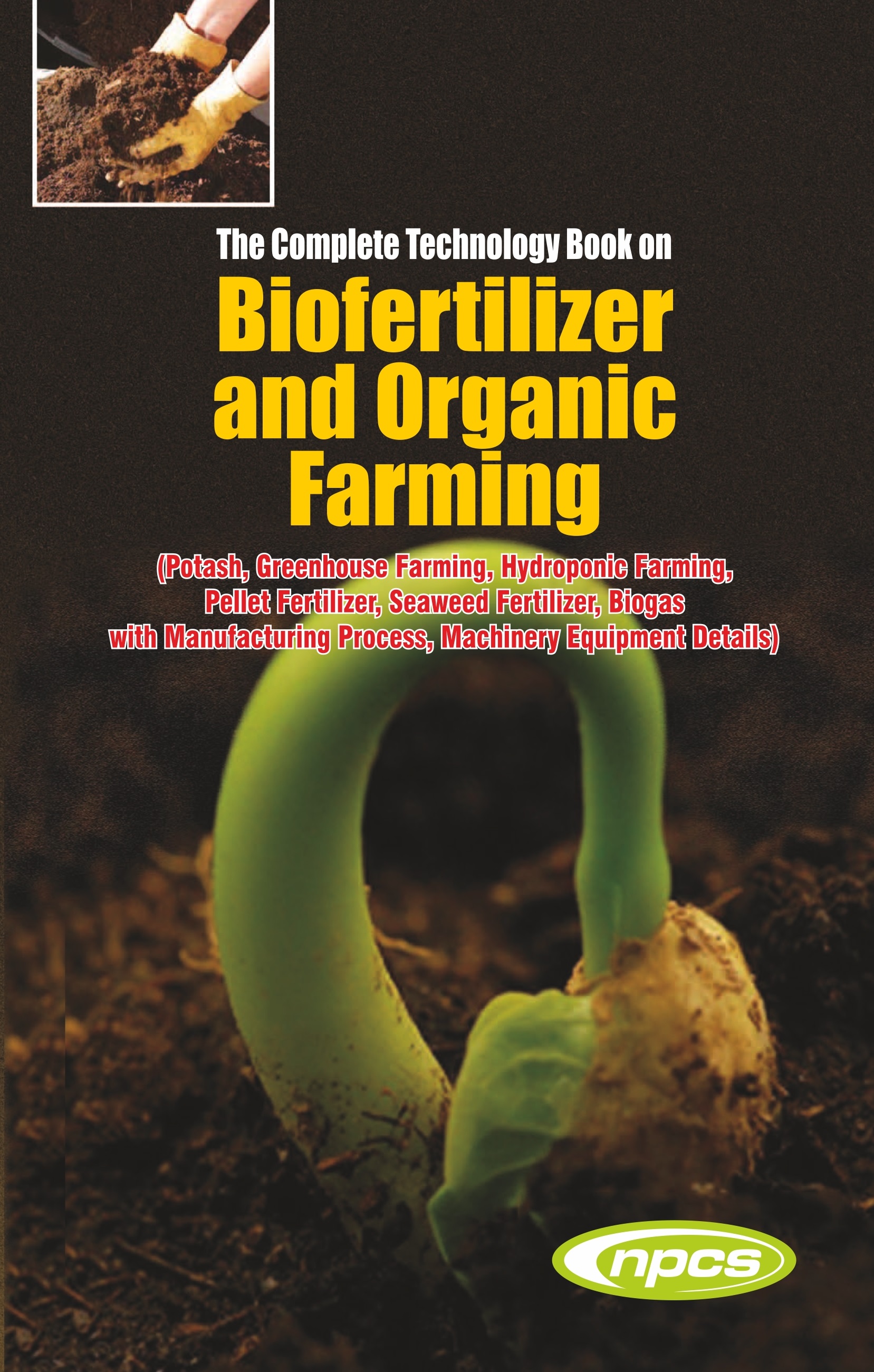 The Complete Technology Book on Biofertilizer and Organic Farming (Potash, Greenhouse Farming, Hydroponic Farming, Pellet Fertilizer, Seaweed Fertilizer, Biogas with Manufacturing Process, Machinery Equipment Details) 3rd Edition