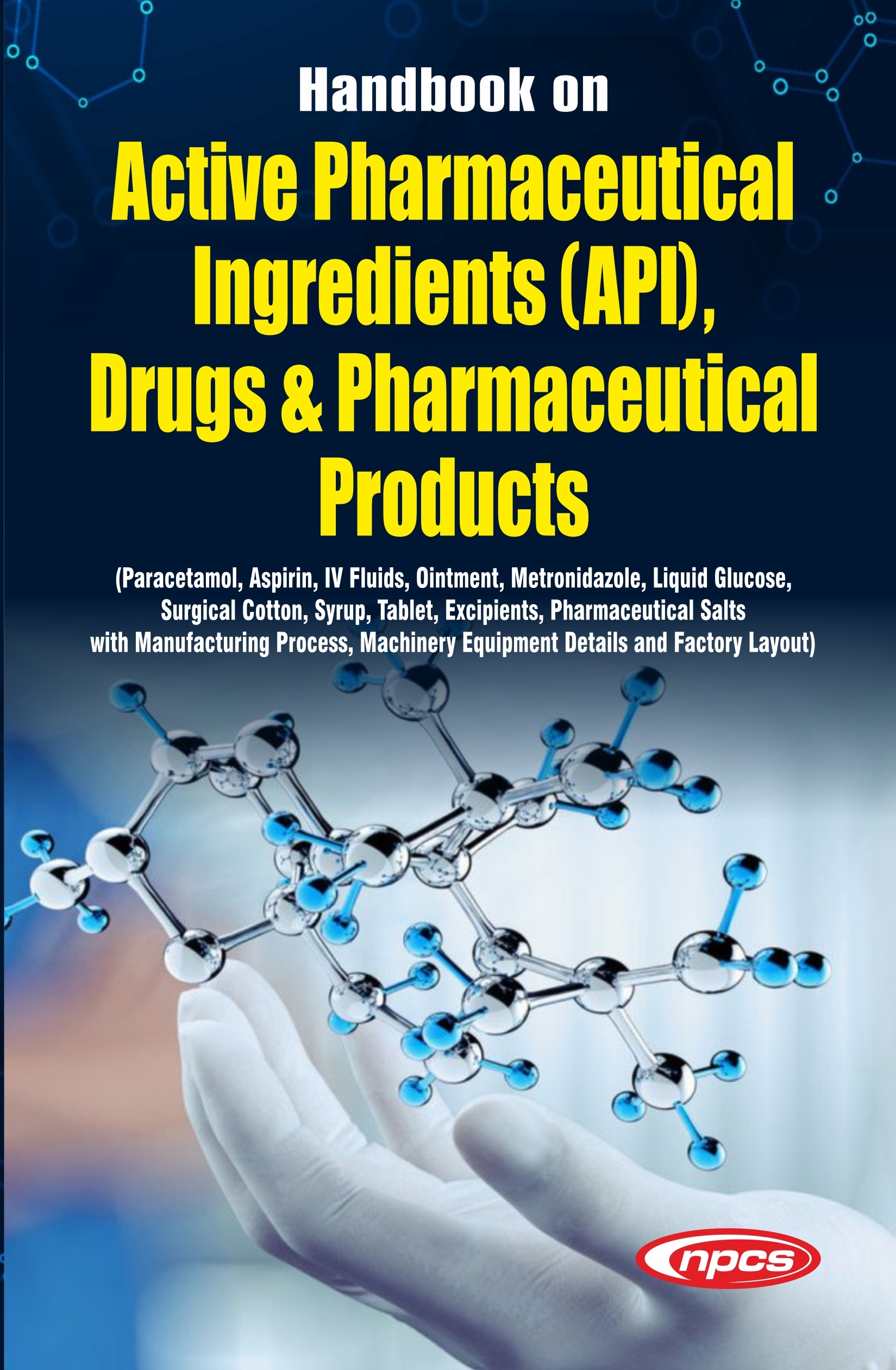 Handbook on Active Pharmaceutical Ingredients (API), Drugs & Pharmaceutical Products(Paracetamol, Aspirin, IV Fluids, Ointment, Metronidazole, Liquid Glucose, Surgical Cotton, Syrup, Tablet, Excipients, Pharmaceutical Salts with Manufacturing Process, Machinery Equipment Details and Factory Layout)