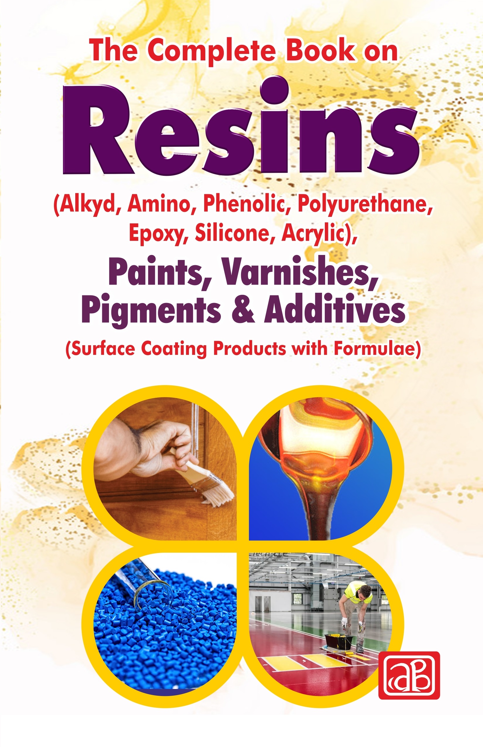 The Complete Book on Resins  (Alkyd, Amino, Phenolic, Polyurethane, Epoxy, Silicone, Acrylic), Paints, Varnishes, Pigments & Additives (Surface Coating Products with Formulae)