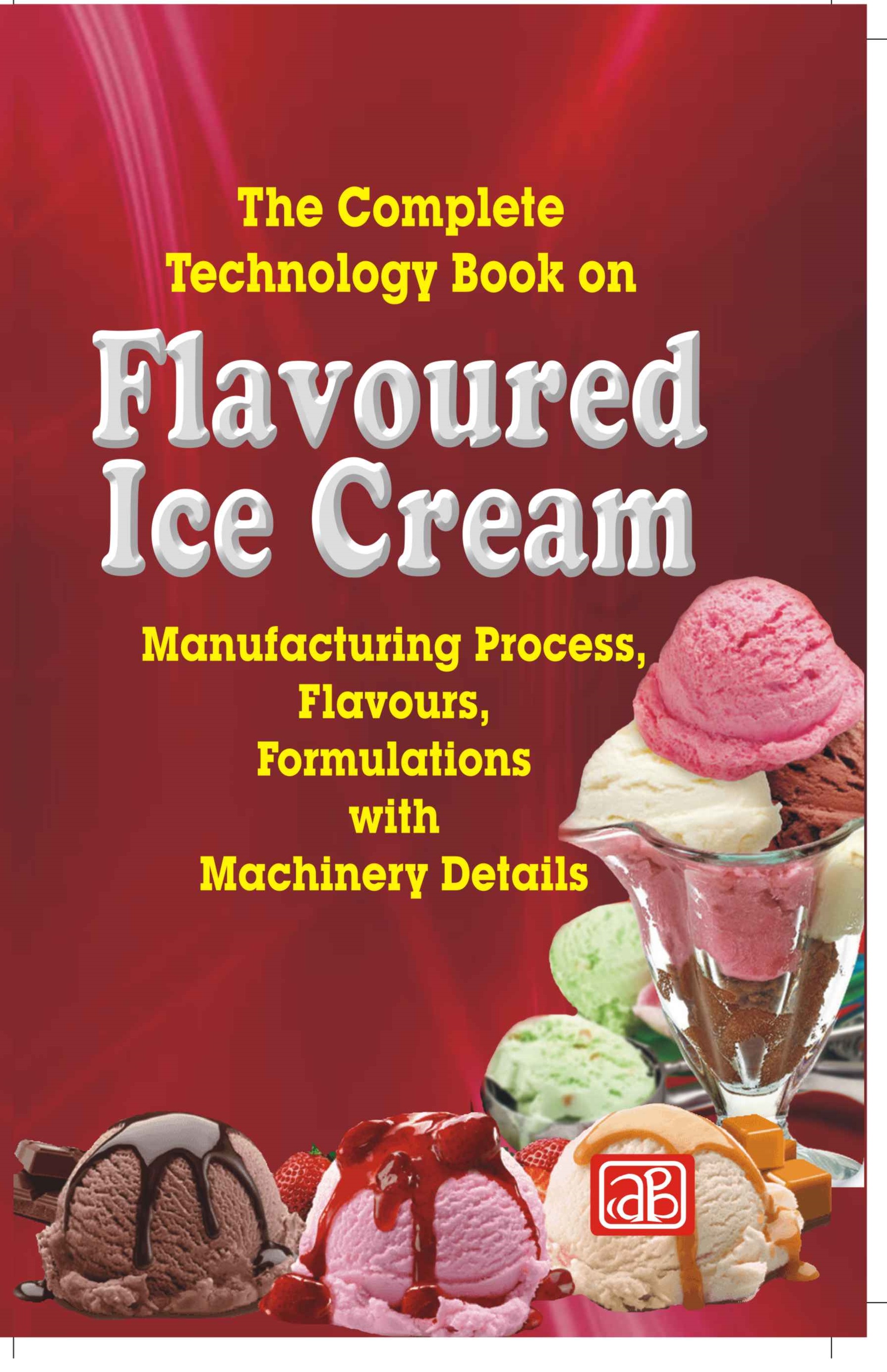 The Complete Technology Book on Flavoured Ice Cream (2nd Revised Edition)- Manufacturing Process, Flavours, Formulations with Machinery Details