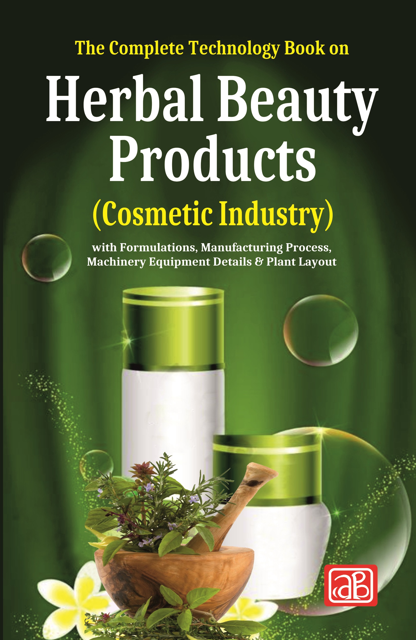 The Complete Technology Book on Herbal Beauty Products (Cosmetic Industry) with Formulations, Manufacturing Process, Machinery Equipment Details & Plant Layout (3rd Edition)